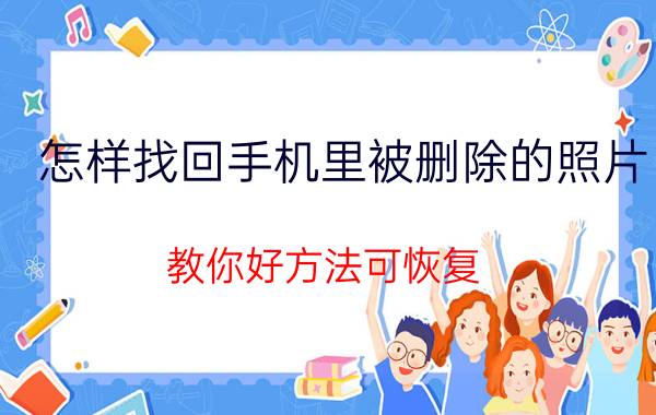 怎样找回手机里被删除的照片 教你好方法可恢复